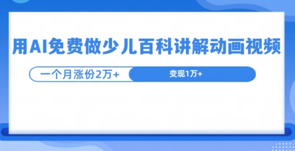 用AI免费做少儿百科讲解动画视频，1个月涨粉2w+