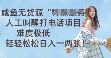 咸鱼无货源人工叫醒打电话项目，难度极低， 轻轻松松日入一两张