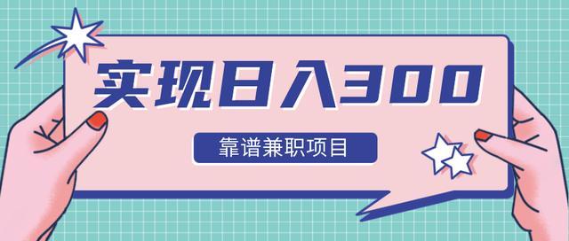 实现日入300元推荐靠谱兼zhi项目，精心筛选出12类靠谱兼zhi，走出兼zhi陷阱！