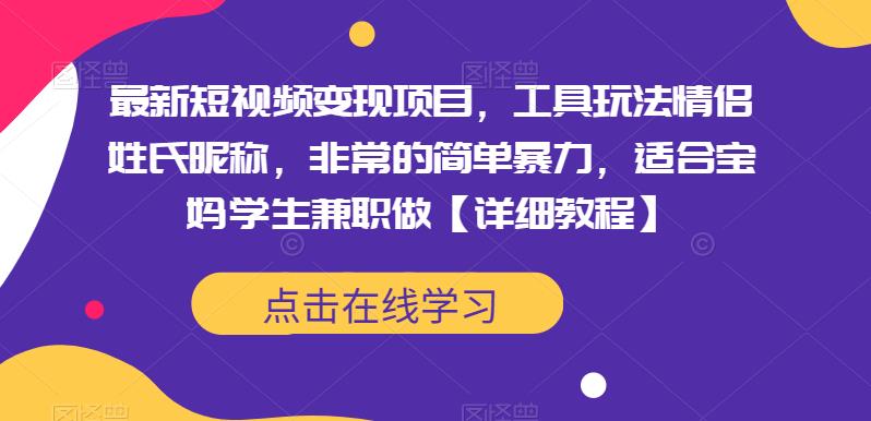 最新短视频变现项目，工具玩法情侣姓氏昵称，非常的简单暴力，适合宝妈学生兼zhi做【详细教程】