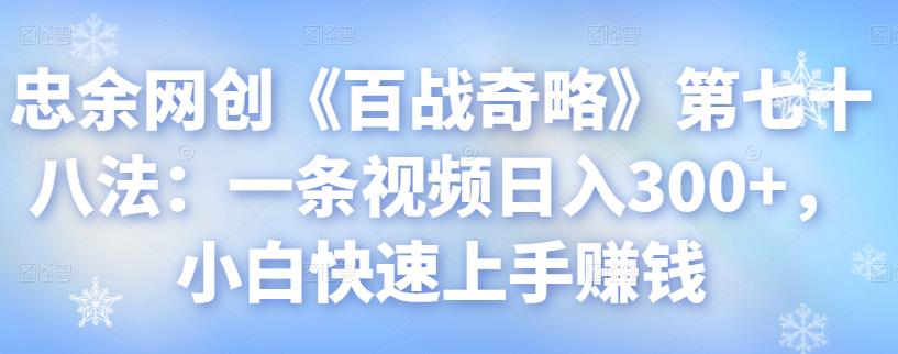 忠余网创《百战奇略》第七十八法：一条视频日入300+，小白快速上手賺米