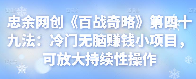 忠余网创《百战奇略》第四十九法：冷门无脑賺米小项目，可放大持续性操作