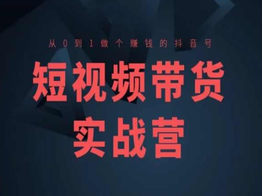 短视频带货实战营(高阶课)，从0到1做个賺米的抖音号