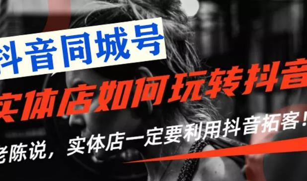 【抖音同城号】实体店抖音引流营销实战课程，教你通过同城号賺米，抓住风口