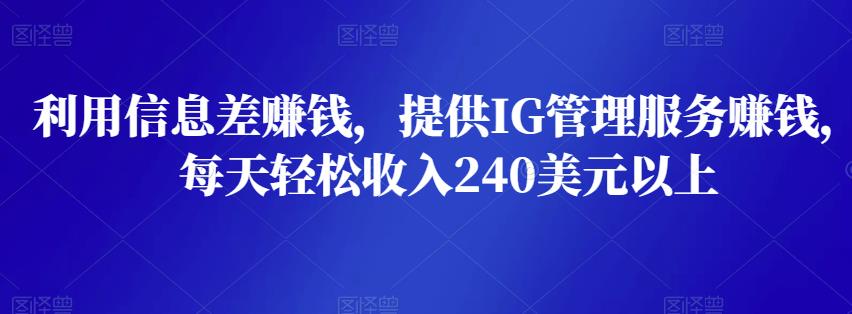 利用信息差賺米，提供IG管理服务賺米，每天轻松收入240美元以上