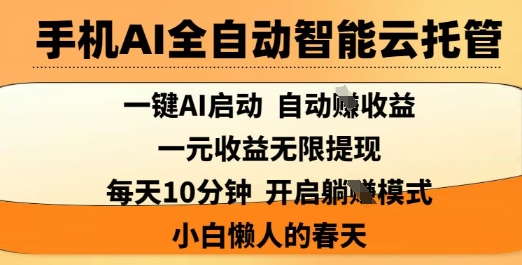手机AI全自动智能云托管，一键AI启动，AI自动撸收益，支持1元无限体现，每天10分钟，小白懒人的春天【揭秘】