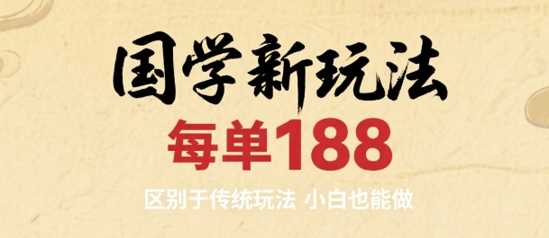 国学新玩法 每单188，区别于传统玩法，小白也能做