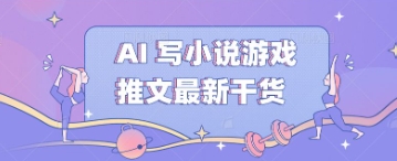 AI 写小说游戏推文最新干货