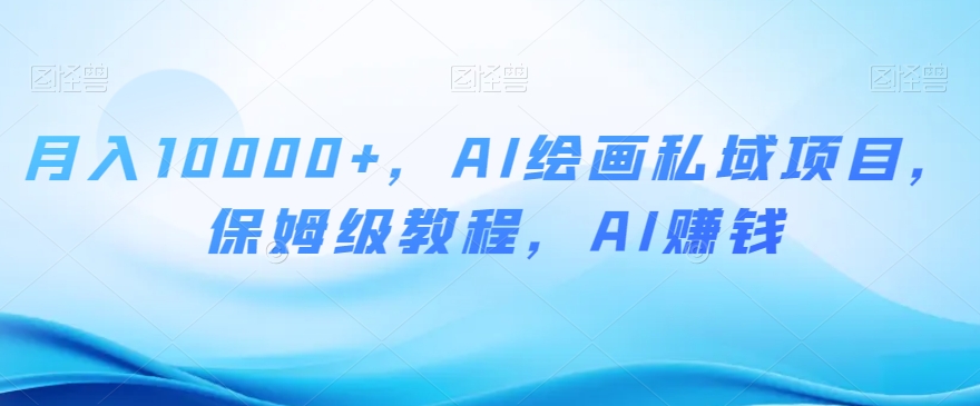 月入10000+，AI绘画私域项目，保姆级教程，AI賺米【揭秘】