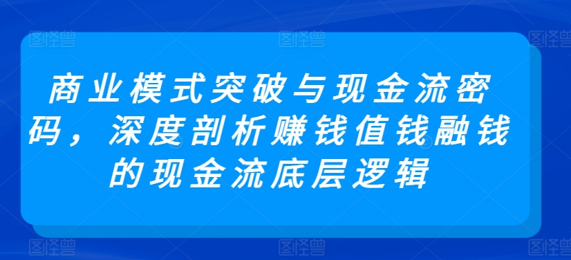 商业模式突破与现金流密码，深度剖析賺米值钱融钱的现金流底层逻辑