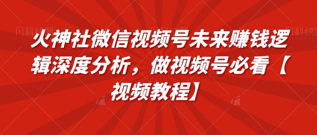 火神社微信视频号未来賺米逻辑深度分析，做视频号必看【视频教程】