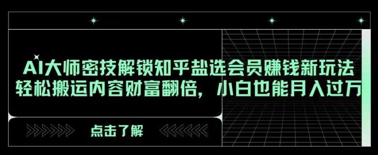 AI大师密技解锁知乎盐选会员賺米新玩法，轻松搬运内容财富翻倍，小白也能月入过万【揭秘】
