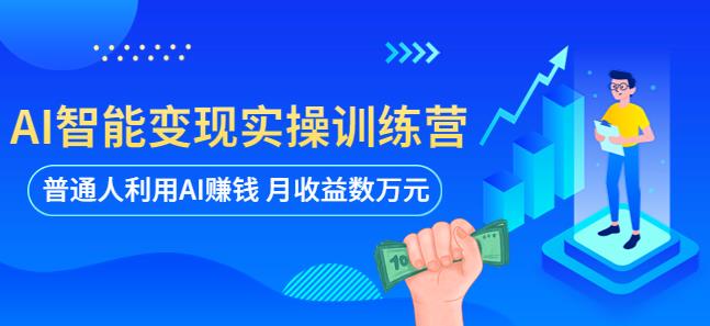 AI智能变现实操训练营：普通人利用AI賺米 月收益数万元（全套课程+文档）