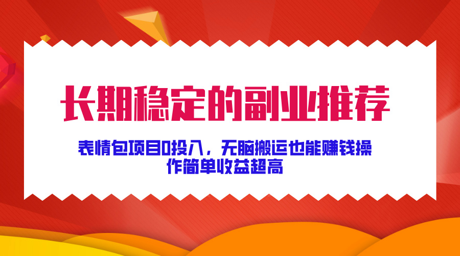 长期稳定的副业推荐，表情包项目0投入，无脑搬运也能賺米，操作简单收益超高