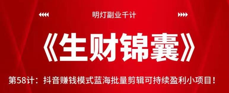 明灯副业千计—《生财锦囊》第58计：抖音賺米模式蓝海批量剪辑可持续盈利小项目！【视频课程】