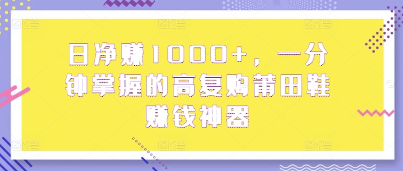 日净赚1000+，一分钟掌握的高复购莆田鞋賺米神器