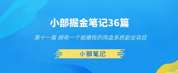小部掘金笔记36篇第十一篇拥有一个能賺米的网盘系统副业项目