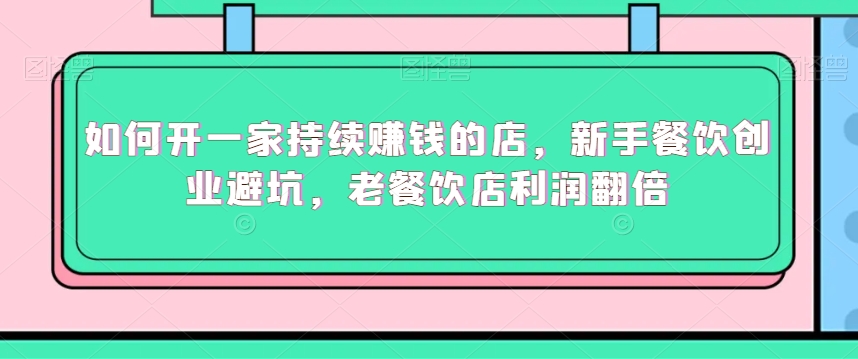 如何开一家持续賺米的店，新手餐饮创业避坑，老餐饮店利润翻倍