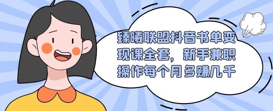 臻曦联盟抖音书单变现课全套，新手兼zhi操作每个月多赚几千【视频课程】