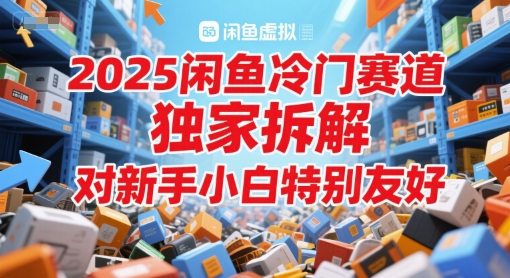 2025闲鱼冷门赛道，独家拆解，对新手小白特别友好