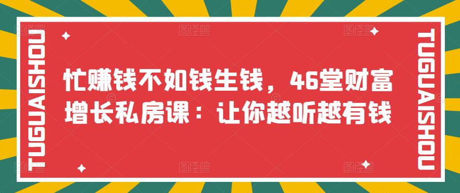 忙賺米不如钱生钱，46堂财富增长私房课：让你越听越有钱