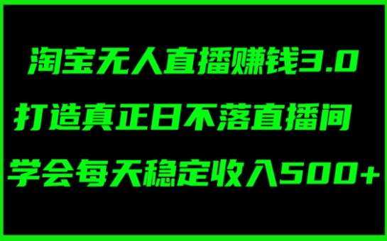 淘宝无人直播賺米3.0，打造真正日不落直播间 ，学会每天稳定收入5张