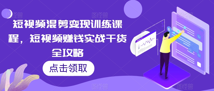 短视频混剪变现训练课程，短视频賺米实战干货全攻略