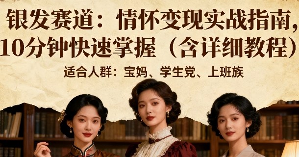 银发赛道：情怀变现实战指南，10分钟快速掌握（含详细教程）