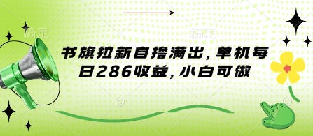 书旗拉新自撸满出，单机每日286收益，小白可做