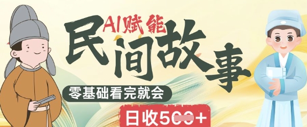AI赋能民间故事赛道零基础看完就会上手简单日收5张