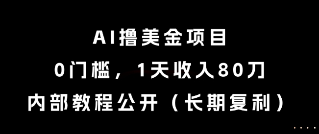 AI撸美金项目，0门槛，1天收入80刀，内部教程公开（长期复利）【揭秘】