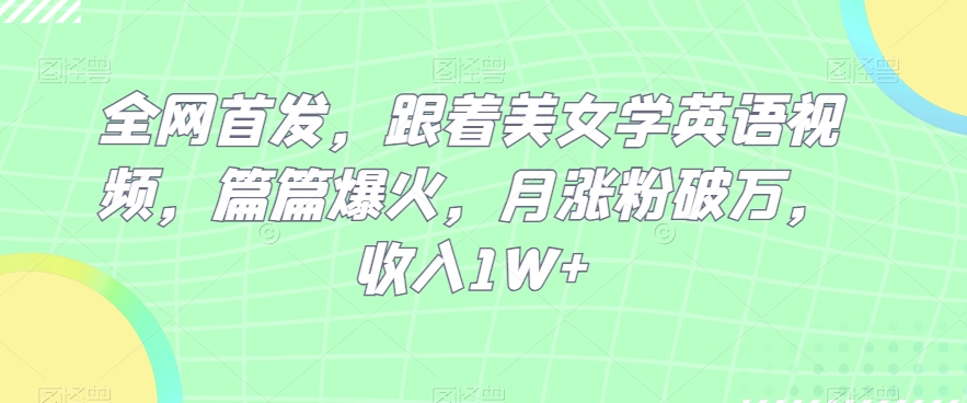 全网首发，跟着美女学英语视频，篇篇爆火，月涨粉破万，收入1W+