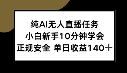 纯AI无人直播任务，小白新手10分钟学会，正规安全单日收益1张+【揭秘】