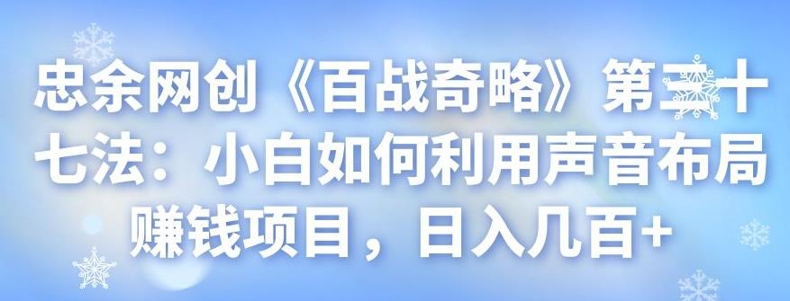 忠余网创《百战奇略》第三十七法：小白如何利用声音布局賺米项目，日入几百+