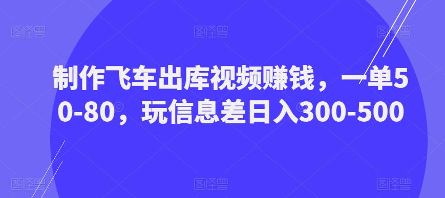 制作飞车出库视频賺米，一单50-80，玩信息差日入300-500