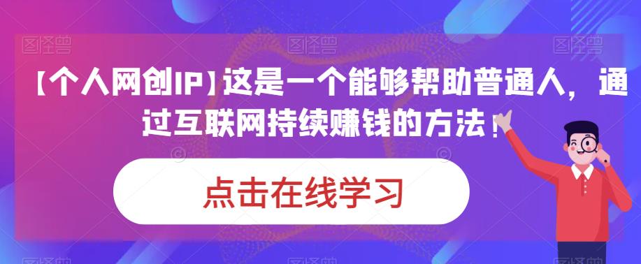 【个人网创IP】这是一个能够帮助普通人，通过互联网持续賺米的方法！