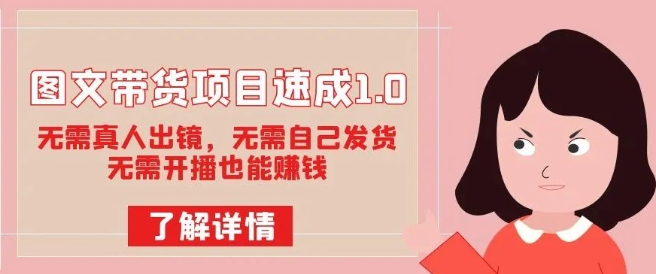 图文带货项目速成1.0：无需真人出镜，无需自己发货，无需开播也能賺米！