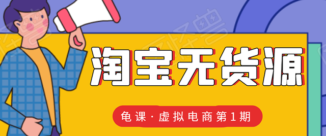龟课淘宝虚拟无货源电商线上第1期：批量操作月收几万，实现躺赚