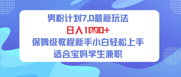 男粉计划7.0最新玩法，日入多张，保姆级教程新手小白轻松上手，适合宝妈学生兼zhi
