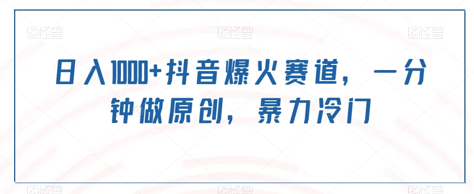 日入1000+抖音爆火赛道，一分钟做原创，暴力冷门