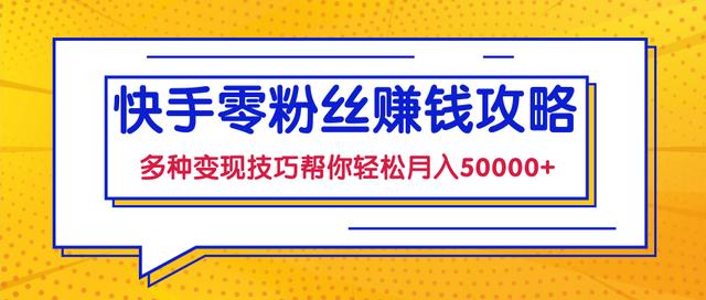 快手零粉丝賺米课，多种变现技巧帮你零基础轻松月入50000+【视频课程】