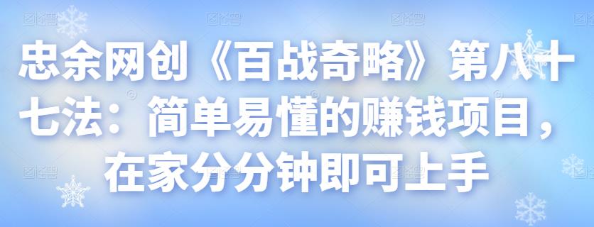 忠余网创《百战奇略》第八十七法：简单易懂的賺米项目，在家分分钟即可上手【视频课程】