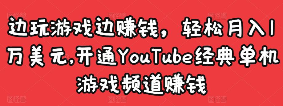 边玩游戏边賺米，轻松月入1万美元，开通YouTube经典单机游戏频道賺米