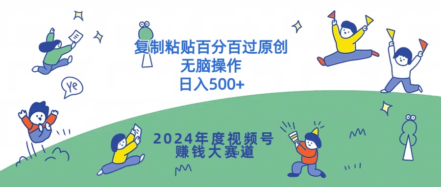 2024年度视频号賺米大赛道，复制粘贴百分百过原创，无脑操作