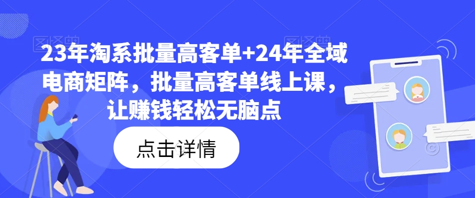 23年淘系批量高客单+24年全域电商矩阵，批量高客单线上课，让賺米轻松无脑点