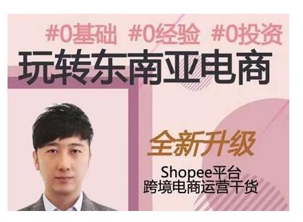 2021东南亚跨境电商Shopee实战运营课程，0基础、0经验、0投入的副业项目