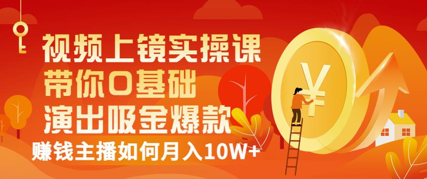 视频上镜实操课：带你0基础演出吸金爆款，賺米主播如何月入10W+