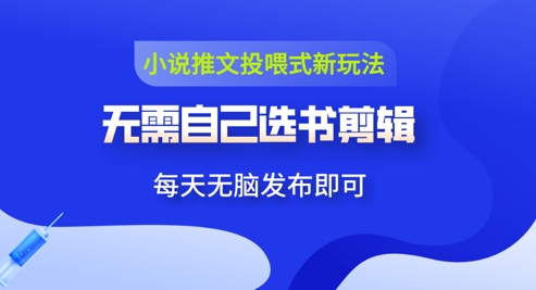 小说推文视频投喂新玩法：无需自己选书剪辑，领取视频发布即可，可批量操作