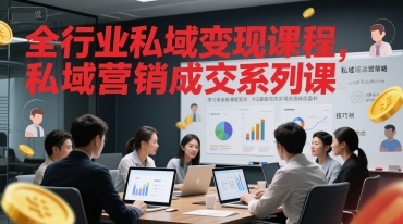 全行业私域变现课程，私域营销成交系列课