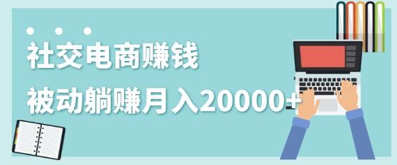 2020年最賺米的副业，社交电商被动躺赚月入20000+，躺着就有收入（视频+文档）